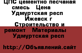 ЦПС цементно-песчаная смесь › Цена ­ 130 - Удмуртская респ., Ижевск г. Строительство и ремонт » Материалы   . Удмуртская респ.